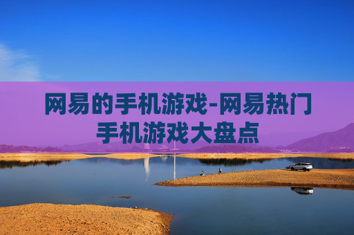 网易的手机游戏-网易热门手机游戏大盘点