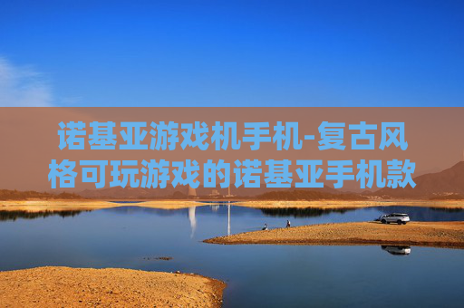 诺基亚游戏机手机-复古风格可玩游戏的诺基亚手机款式