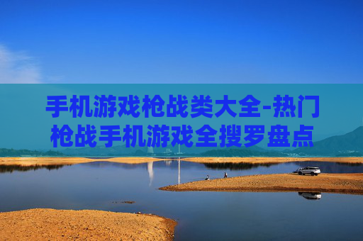 手机游戏枪战类大全-热门枪战手机游戏全搜罗盘点