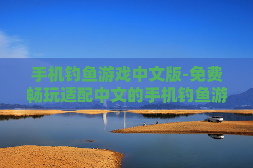 手机钓鱼游戏中文版-免费畅玩适配中文的手机钓鱼游戏