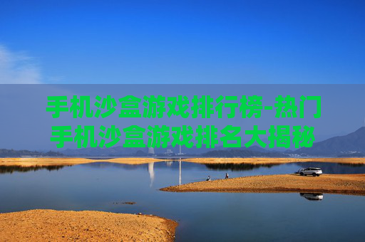手机沙盒游戏排行榜-热门手机沙盒游戏排名大揭秘