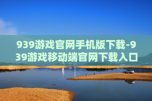 939游戏官网手机版下载-939游戏移动端官网下载入口途径