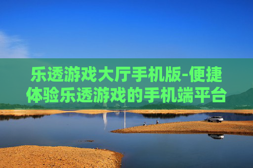 乐透游戏大厅手机版-便捷体验乐透游戏的手机端平台