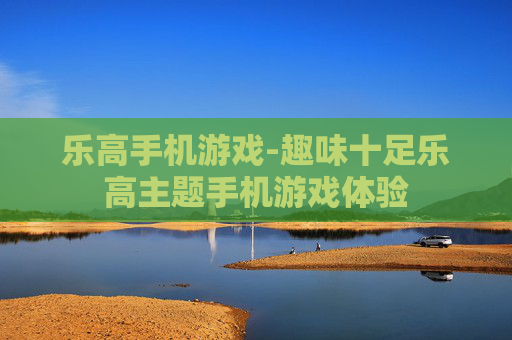 乐高手机游戏-趣味十足乐高主题手机游戏体验