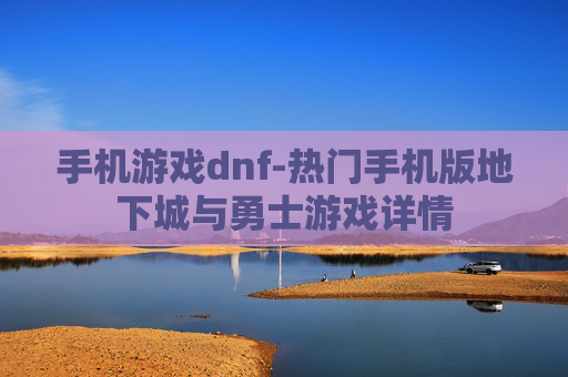 手机游戏dnf-热门手机版地下城与勇士游戏详情 手机游戏dnf-热门手机版地下城与勇士游戏详情