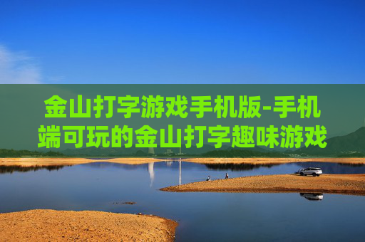 金山打字游戏手机版-手机端可玩的金山打字趣味游戏 金山打字游戏手机版-手机端可玩的金山打字趣味游戏