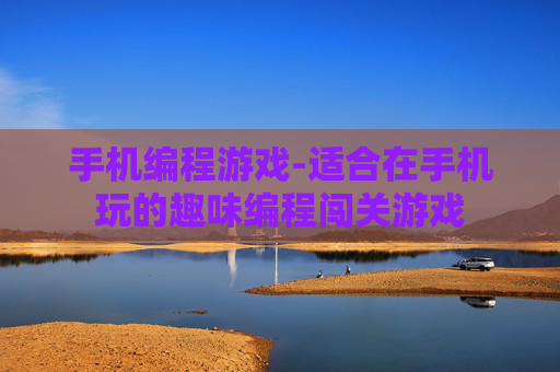 手机编程游戏-适合在手机玩的趣味编程闯关游戏 手机编程游戏-适合在手机玩的趣味编程闯关游戏
