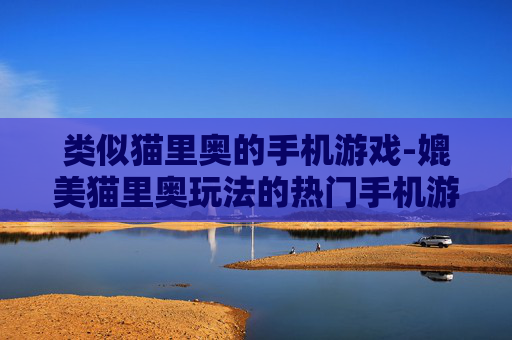 类似猫里奥的手机游戏-媲美猫里奥玩法的热门手机游戏推荐