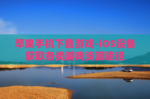 苹果手机下载游戏-iOS设备获取各类游戏资源途径