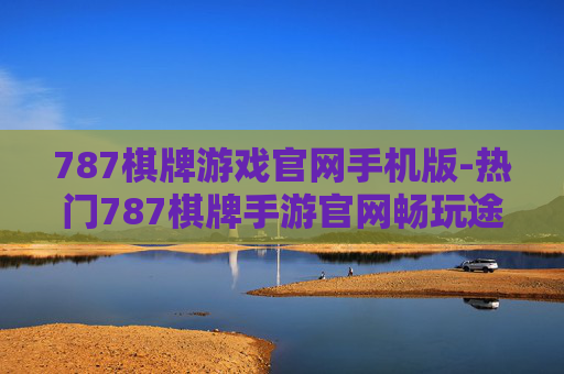 787棋牌游戏官网手机版-热门787棋牌手游官网畅玩途径