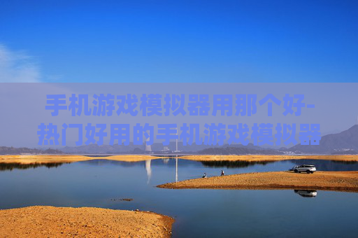 手机游戏模拟器用那个好-热门好用的手机游戏模拟器推荐