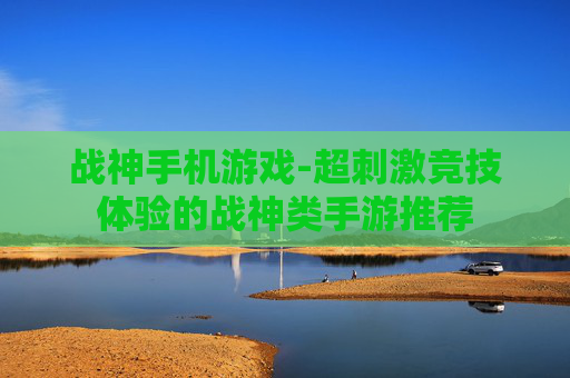 战神手机游戏-超刺激竞技体验的战神类手游推荐