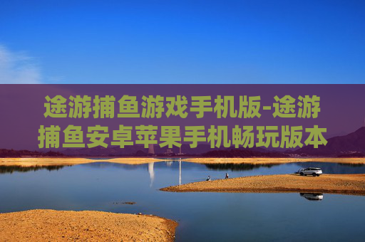 途游捕鱼游戏手机版-途游捕鱼安卓苹果手机畅玩版本