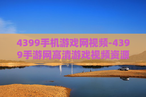 4399手机游戏网视频-4399手游网高清游戏视频资源汇总