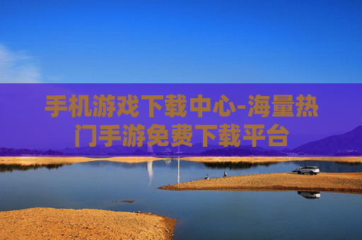 手机游戏下载中心-海量热门手游免费下载平台