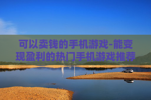 可以卖钱的手机游戏-能变现盈利的热门手机游戏推荐