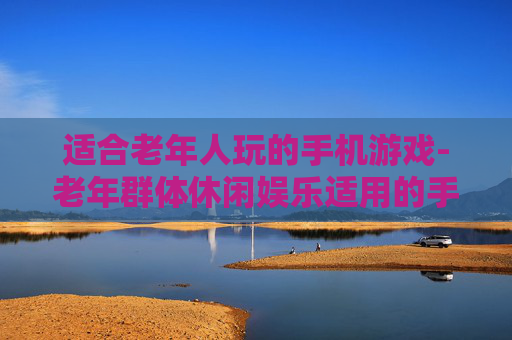 适合老年人玩的手机游戏-老年群体休闲娱乐适用的手机游戏类型