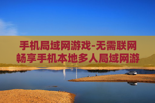 手机局域网游戏-无需联网畅享手机本地多人局域网游戏乐趣