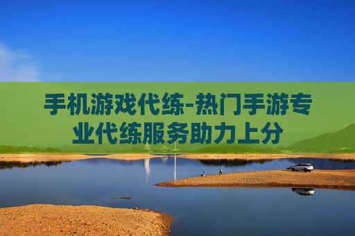 手机游戏代练-热门手游专业代练服务助力上分