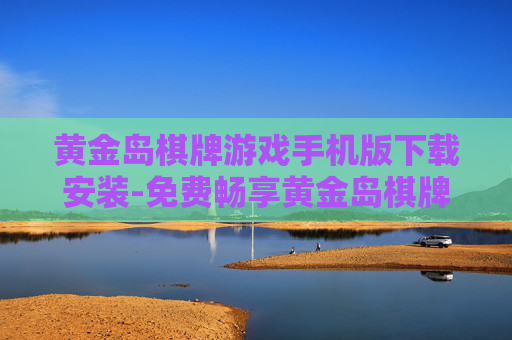 黄金岛棋牌游戏手机版下载安装-免费畅享黄金岛棋牌手游下载安装途径