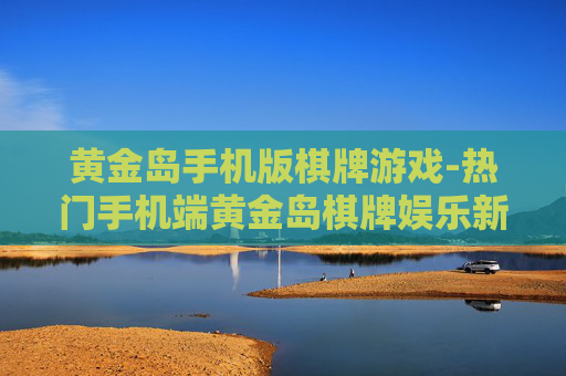 黄金岛手机版棋牌游戏-热门手机端黄金岛棋牌娱乐新玩法
