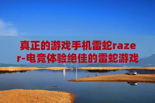 真正的游戏手机雷蛇razer-电竞体验绝佳的雷蛇游戏手机推荐 真正的游戏手机雷蛇razer-电竞体验绝佳的雷蛇游戏手机推荐