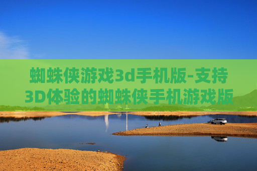 蜘蛛侠游戏3d手机版-支持3D体验的蜘蛛侠手机游戏版本