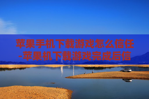苹果手机下载游戏怎么信任-苹果机下载游戏完成后信任设置方法 苹果手机下载游戏怎么信任-苹果机下载游戏完成后信任设置方法