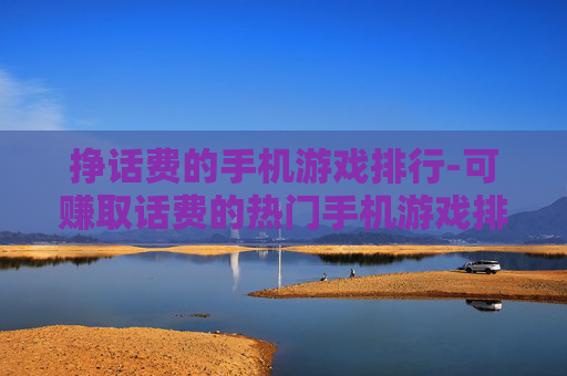 挣话费的手机游戏排行-可赚取话费的热门手机游戏排名情况