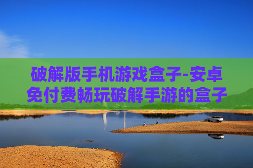 破解版手机游戏盒子-安卓免付费畅玩破解手游的盒子