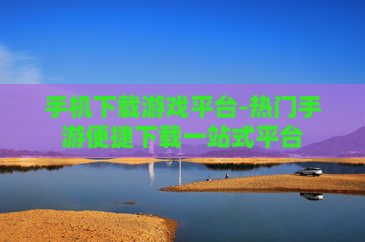 手机下载游戏平台-热门手游便捷下载一站式平台