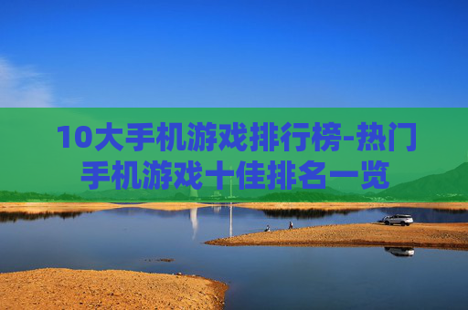 10大手机游戏排行榜-热门手机游戏十佳排名一览