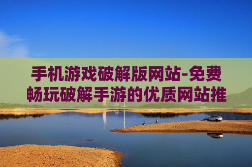 手机游戏破解版网站-免费畅玩破解手游的优质网站推荐
