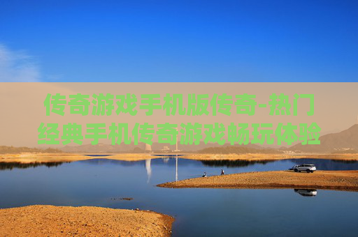传奇游戏手机版传奇-热门经典手机传奇游戏畅玩体验
