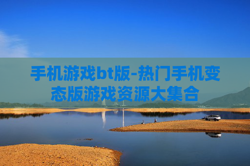 手机游戏bt版-热门手机变态版游戏资源大集合