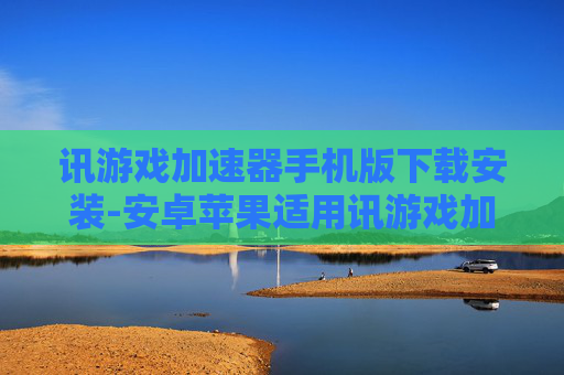 讯游戏加速器手机版下载安装-安卓苹果适用讯游戏加速器便捷下载途径