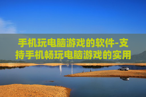 手机玩电脑游戏的软件-支持手机畅玩电脑游戏的实用应用 手机玩电脑游戏的软件-支持手机畅玩电脑游戏的实用应用