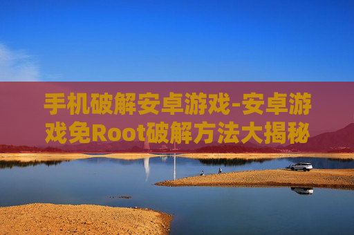 手机破解安卓游戏-安卓游戏免Root破解方法大揭秘 手机破解安卓游戏-安卓游戏免Root破解方法大揭秘