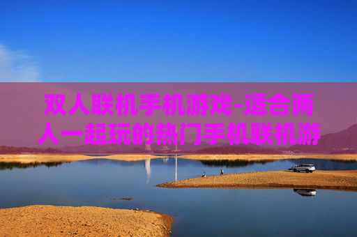 双人联机手机游戏-适合两人一起玩的热门手机联机游戏
