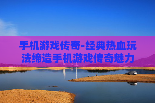 手机游戏传奇-经典热血玩法缔造手机游戏传奇魅力 手机游戏传奇-经典热血玩法缔造手机游戏传奇魅力