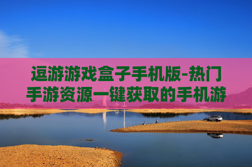 逗游游戏盒子手机版-热门手游资源一键获取的手机游戏平台