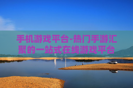 手机游戏平台-热门手游汇聚的一站式在线游戏平台 手机游戏平台-热门手游汇聚的一站式在线游戏平台