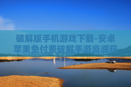破解版手机游戏下载-安卓苹果免付费破解手游资源获取 破解版手机游戏下载-安卓苹果免付费破解手游资源获取