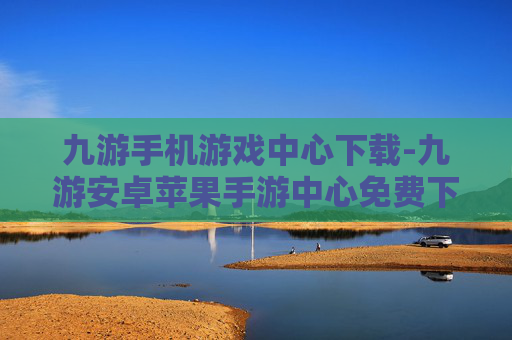 九游手机游戏中心下载-九游安卓苹果手游中心免费下载途径