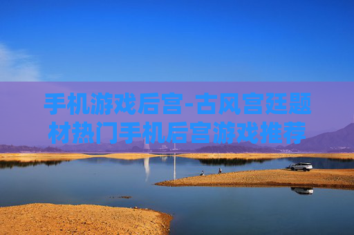 手机游戏后宫-古风宫廷题材热门手机后宫游戏推荐