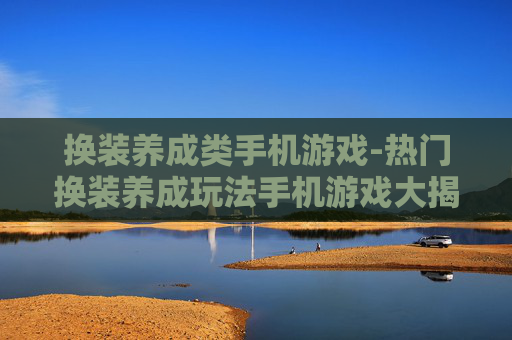 换装养成类手机游戏-热门换装养成玩法手机游戏大揭秘