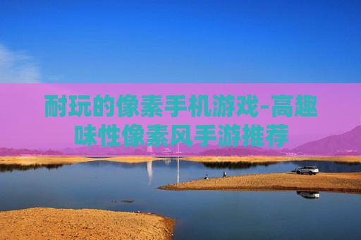耐玩的像素手机游戏-高趣味性像素风手游推荐