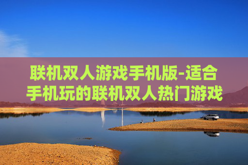 联机双人游戏手机版-适合手机玩的联机双人热门游戏推荐