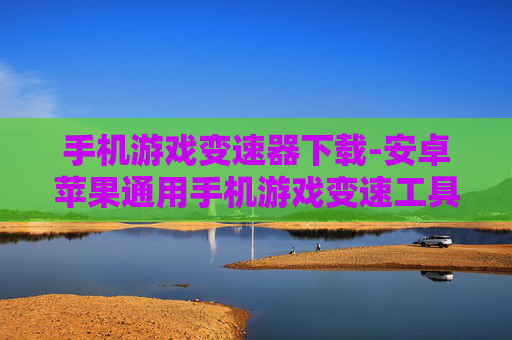 手机游戏变速器下载-安卓苹果通用手机游戏变速工具获取