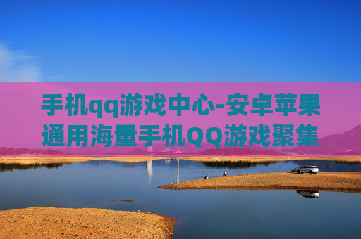 手机qq游戏中心-安卓苹果通用海量手机QQ游戏聚集地